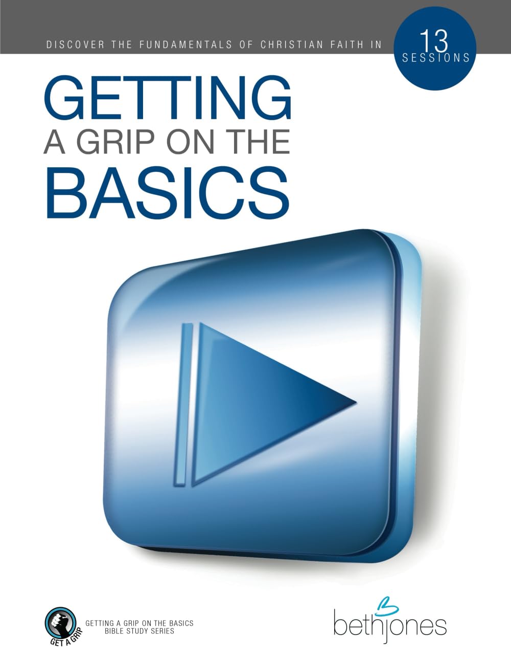 Getting a Grip on the Basics: Discover the Fundamentals of Christian Faith in 13 Sessions: Building a Firm Foundation for the Victorious Christian Life (The Basics With Beth Bible Study Series)