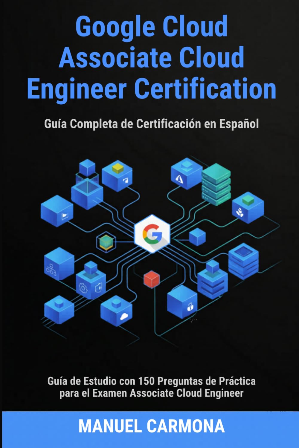 Google Cloud ACE: Guía Completa de Certificación en Español: Guía de Estudio con 150 Preguntas de Práctica para el Examen Associate Cloud Engineer
