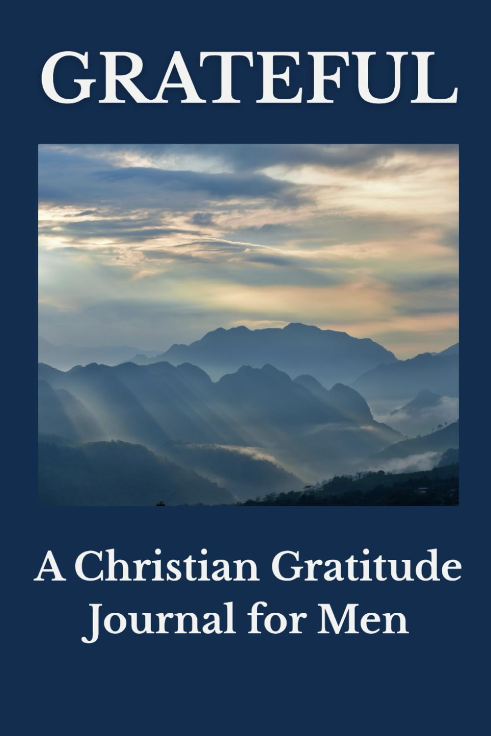 Grateful: A Christian Gratitude Journal for Men: Daily Reflection, Prayer, and Thankfulness Before God