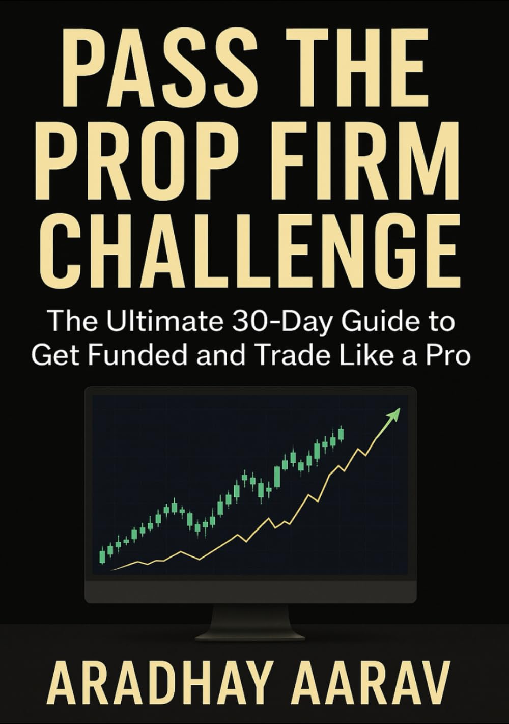 Pass the Prop Firm Challenge: A Step-by-Step Guide to Get Funded, Master Trading Psychology, and Build a Profitable Strategy in 30 Days