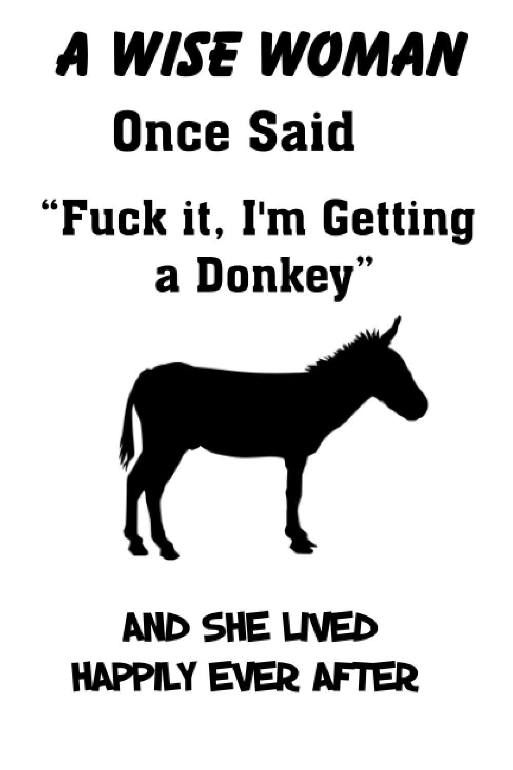 A Wise Woman Once Said Fuck It, I'm Getting A Donkey And She Lived Happily Ever After: Blank Lined Journal Notebook, 6" x 9", Donkey Journal, Donkey ... Notebook For Donkey Lovers, Donkey Gifts.
