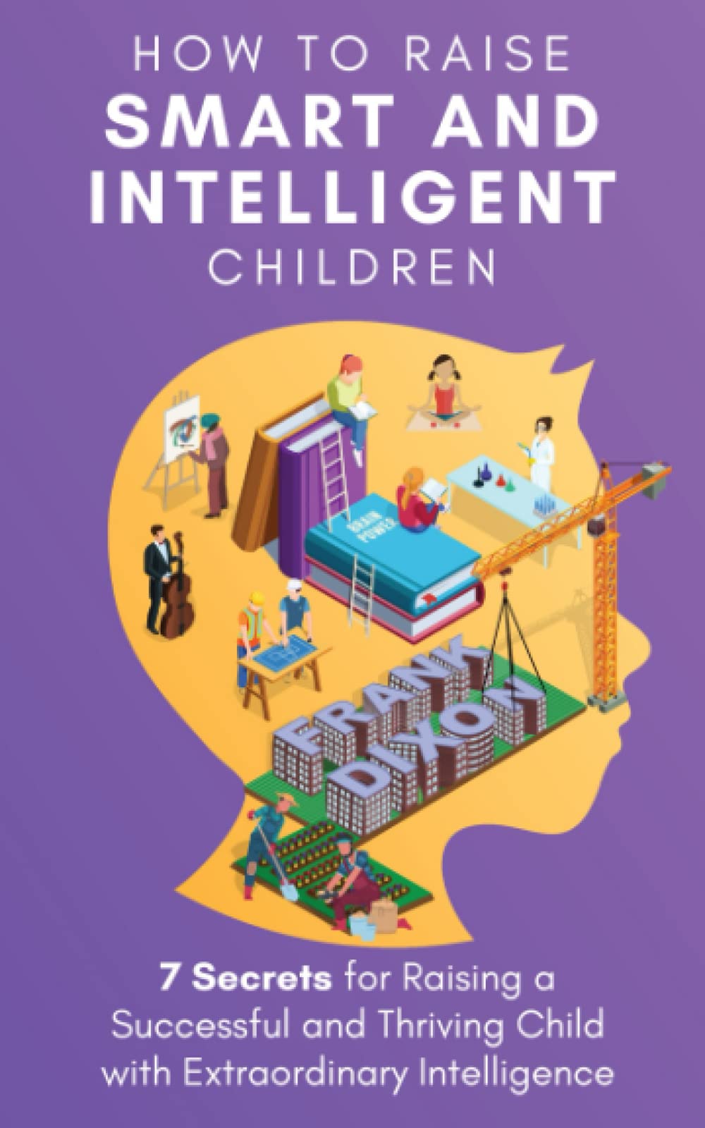 How to Raise Smart and Intelligent Children: 7 Secrets for Raising a Successful and Thriving Child With Extraordinary Intelligence: 18 (The Master Parenting Series)