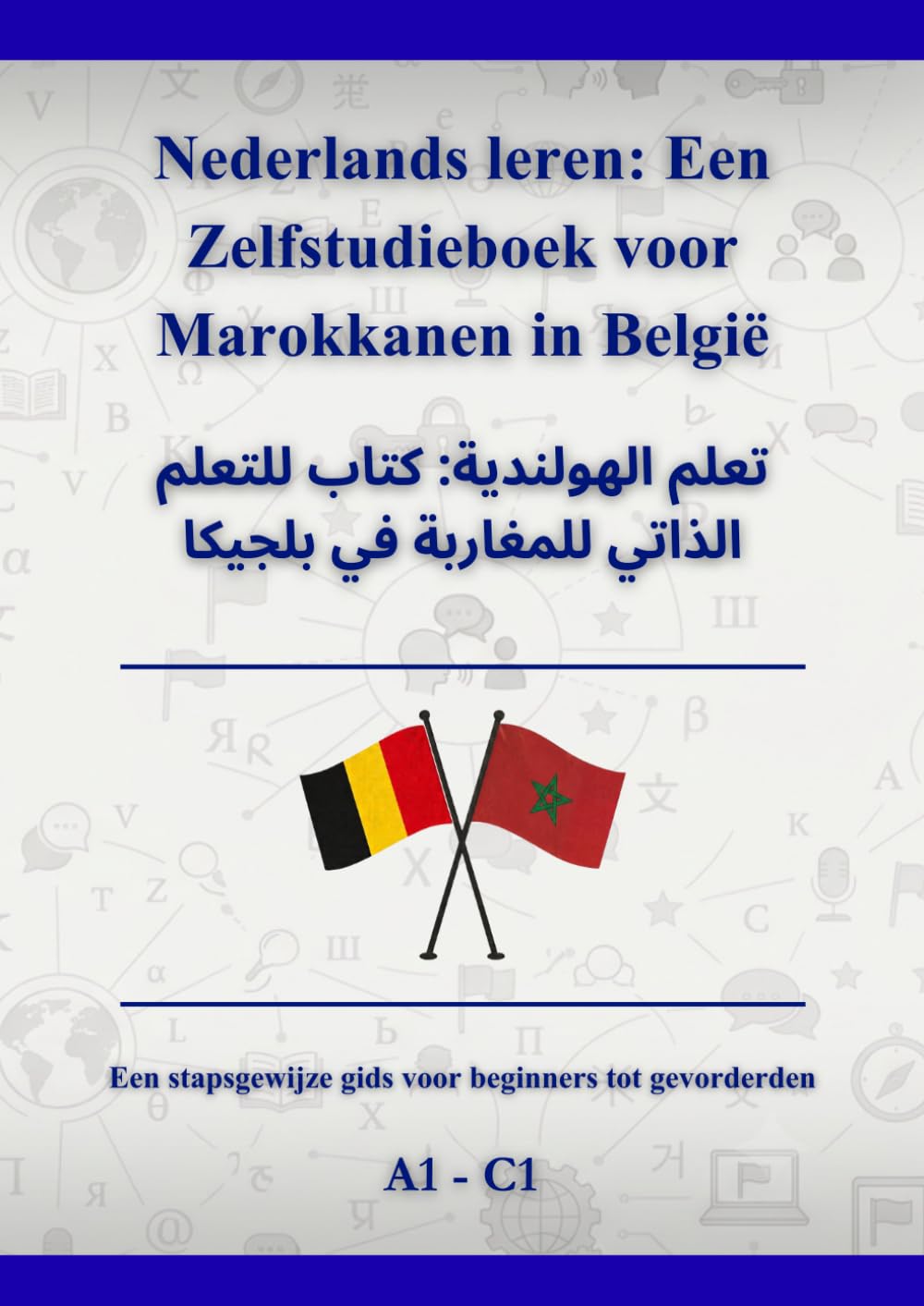 Nederlands leren: Een Zelfstudieboek voor Marokkanen in België: تعلم الهولندية: كتاب للتعلم الذاتي للمغاربة في بلجيكا A1 - C1