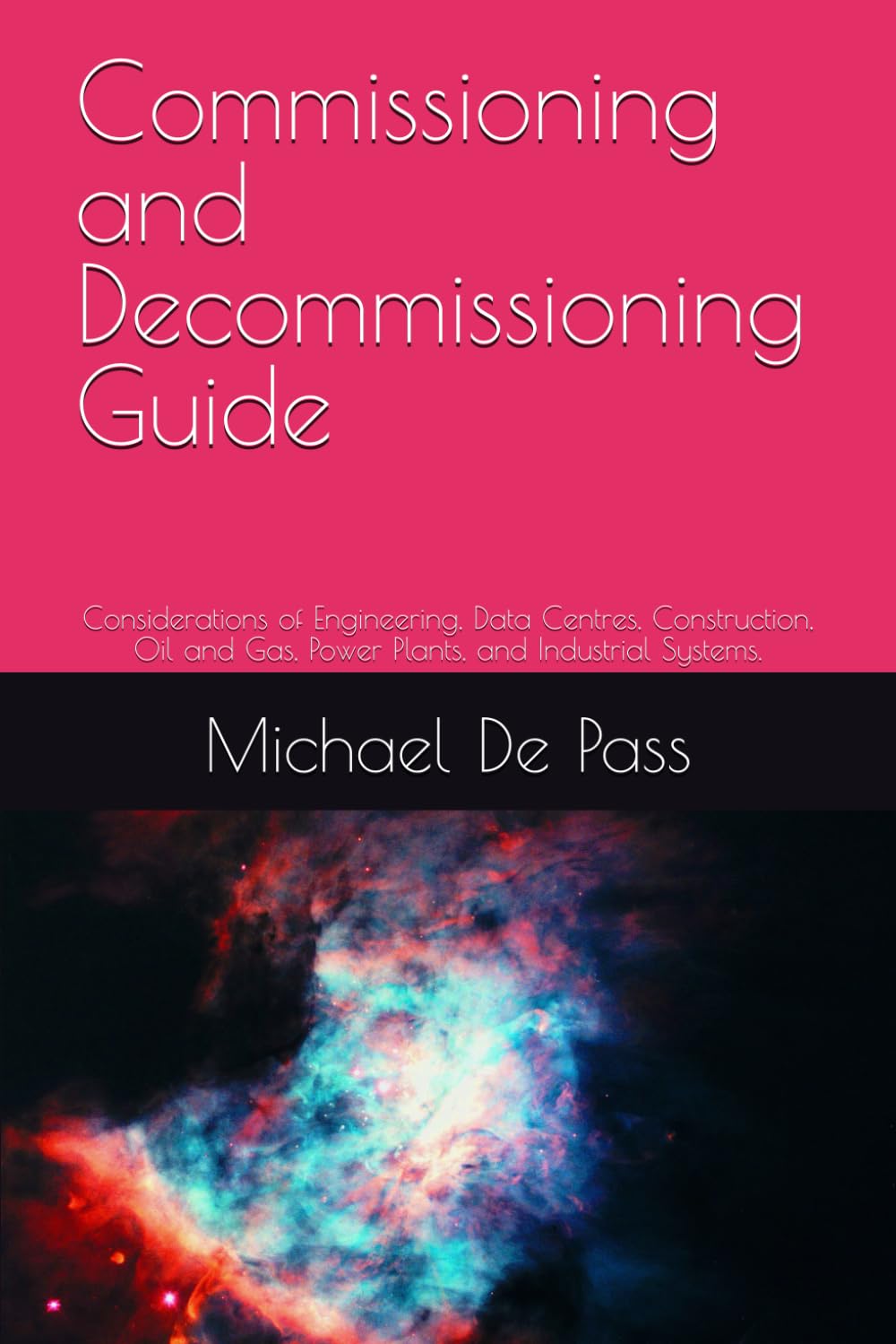 Commissioning and Decommissioning Guide: Considerations of Engineering, Data Centres, Construction, Oil and Gas, Power Plants, and Industrial Systems.