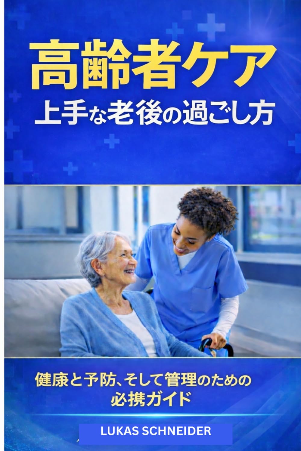 高齢者ケア 上手な老後の過ごし方: 健康と予防、そして管理のための 必携ガイド