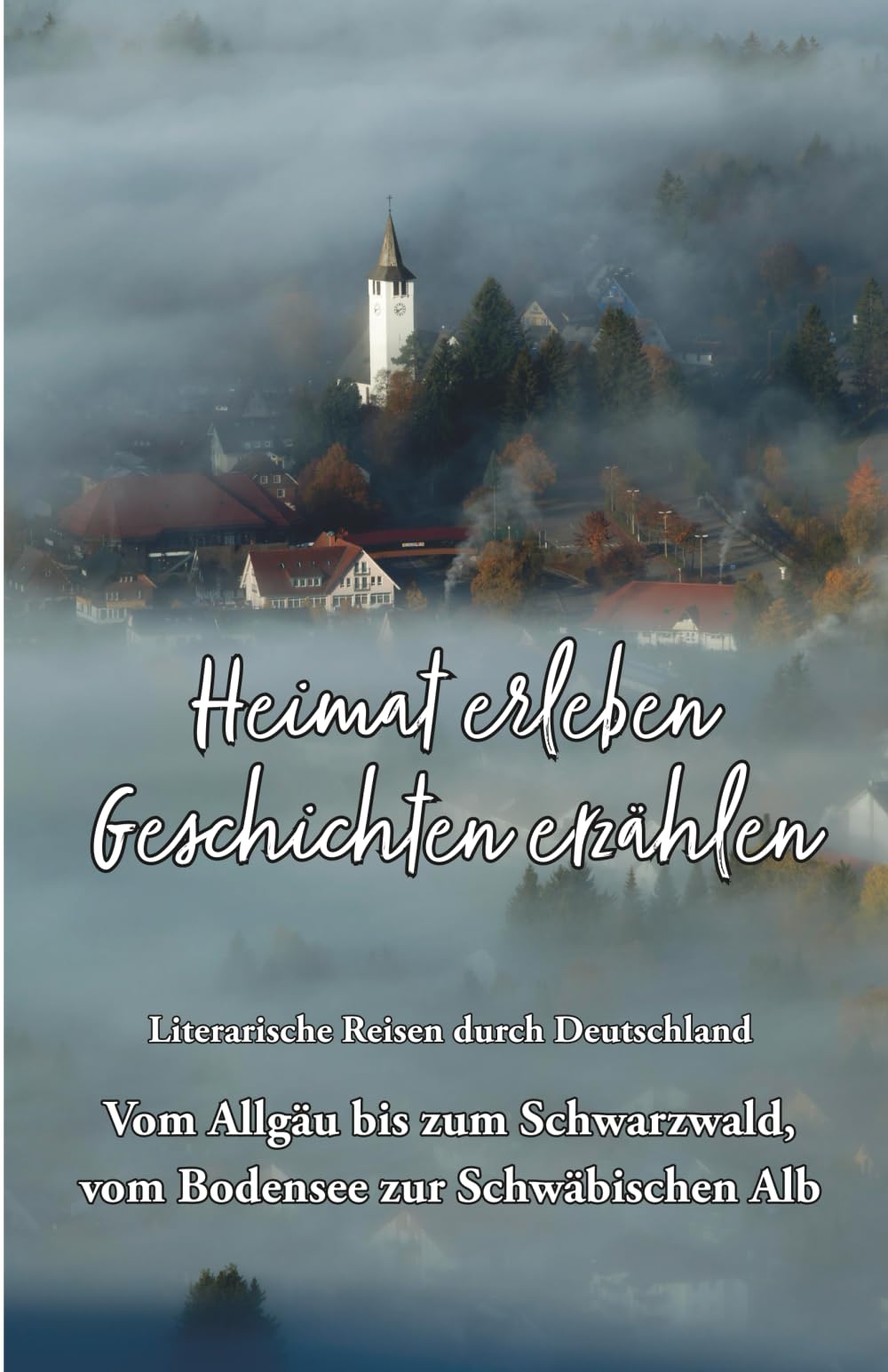 Heimat erleben - Geschichten erzählen: Vom Allgäu bis zum Schwarzwald, vom Bodensee zur Schwäbischen Alb: Literarische Reisen durch Deutschland: 6 ... - Literarische Reisen durch Deutschland)