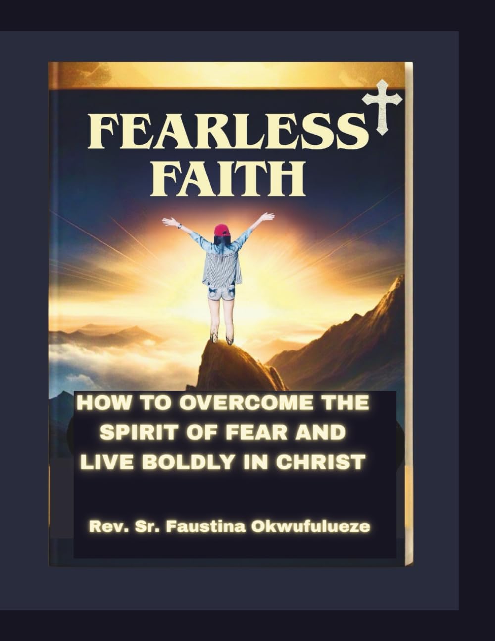 FEARLESS FAITH: HOW TO OVERCOME THE SPIRIT OF FEAR AND LIVE BOLDLY IN CHRIST