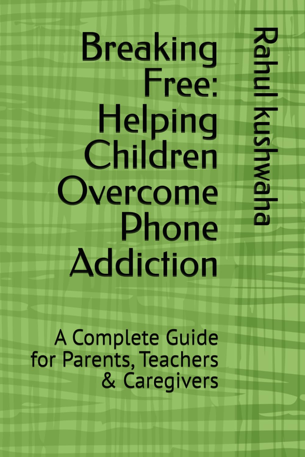 Breaking Free: Helping Children Overcome Phone Addiction: A Complete Guide for Parents, Teachers & Caregivers