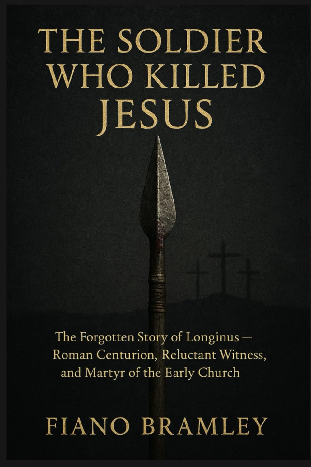The Soldier Who Killed Jesus: The Forgotten Story of Longinus — Roman Centurion, Reluctant Witness, and Martyr of the Early Church (The Easter Redemption Collection)