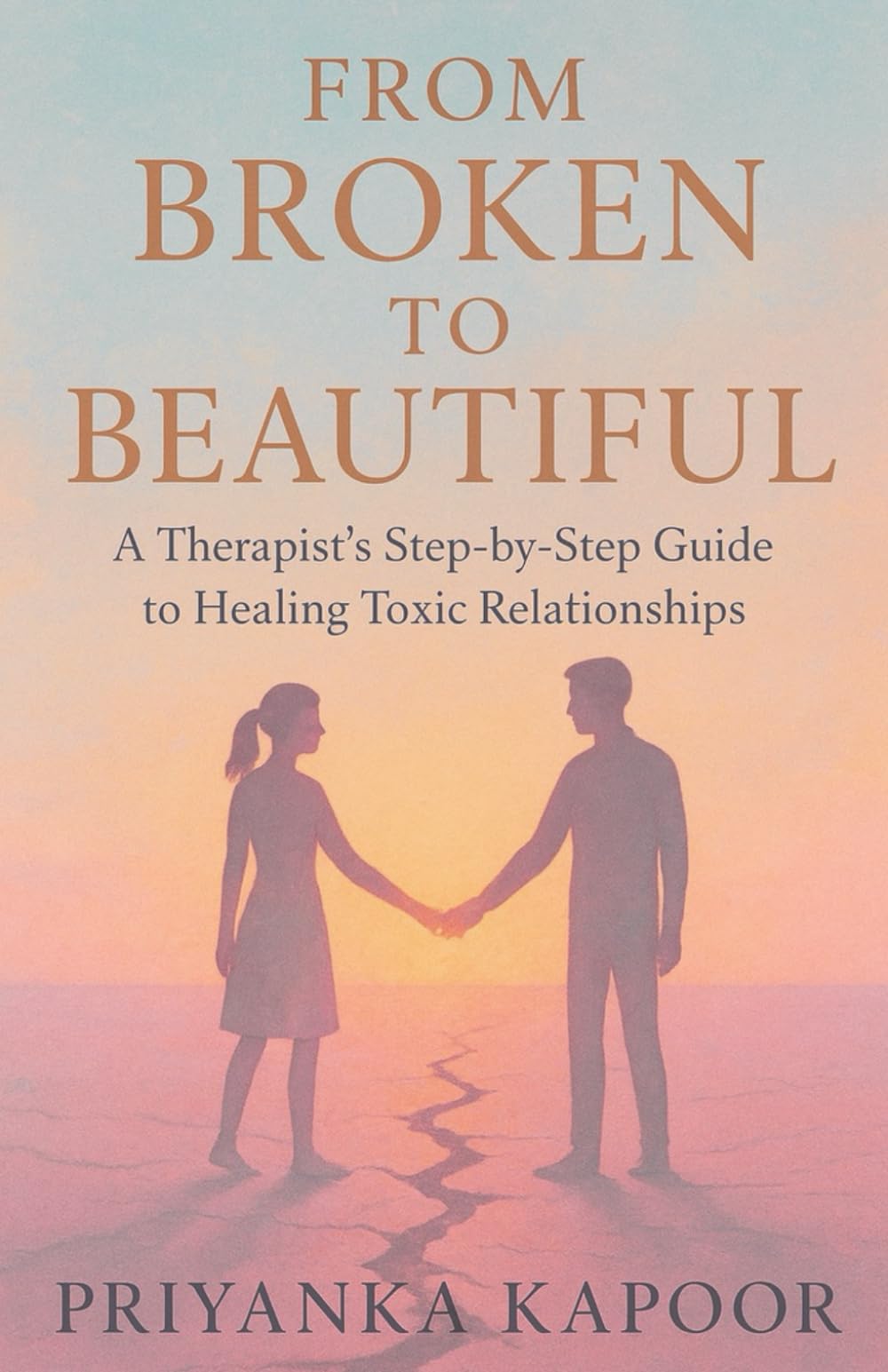 From Broken to Beautiful: A Therapist's Step by Step Guide to Healing Toxic Relationships
