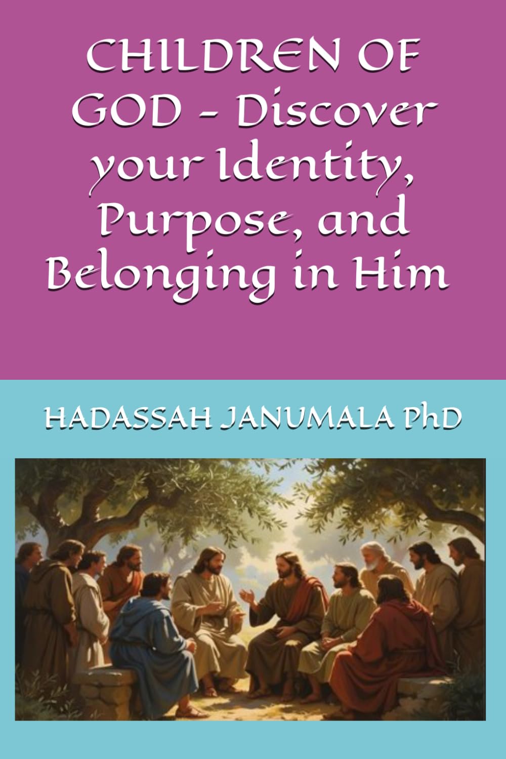 CHILDREN OF GOD - Discover your Identity, Purpose, and Belonging in Him by Hadassah Janumala,PhD