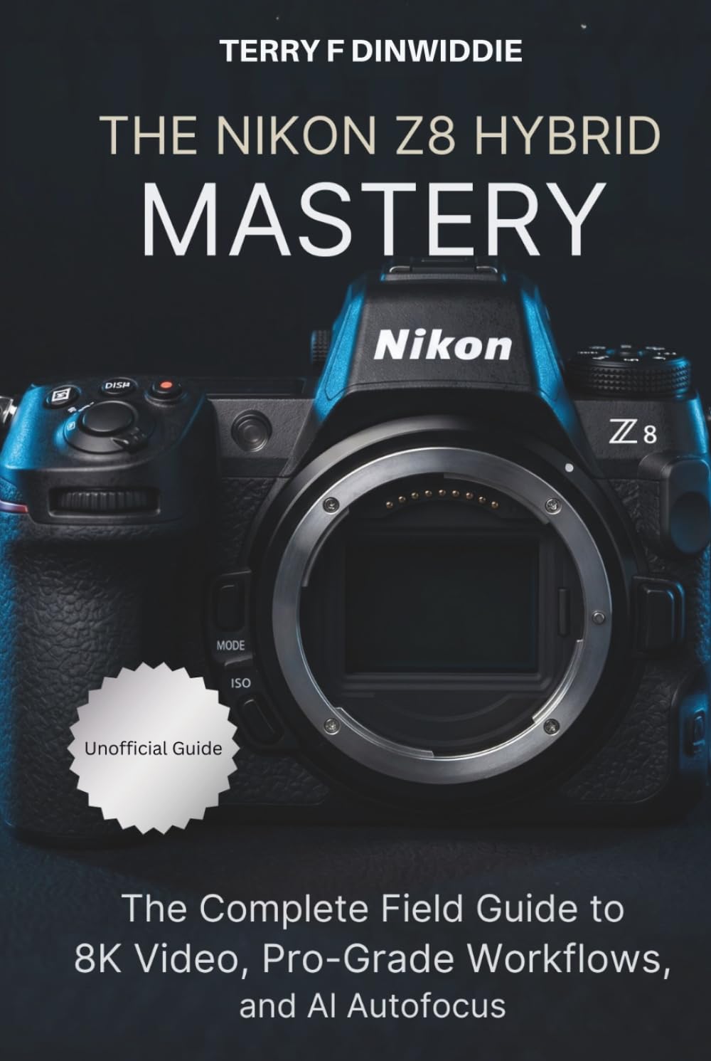 THE NIKON Z8 HYBRID MASTERY: The Complete Field Guide to 8K Video, Pro-Grade Workflows, and AI Autofocus (The Mirrorless Camera Masterwork Series)