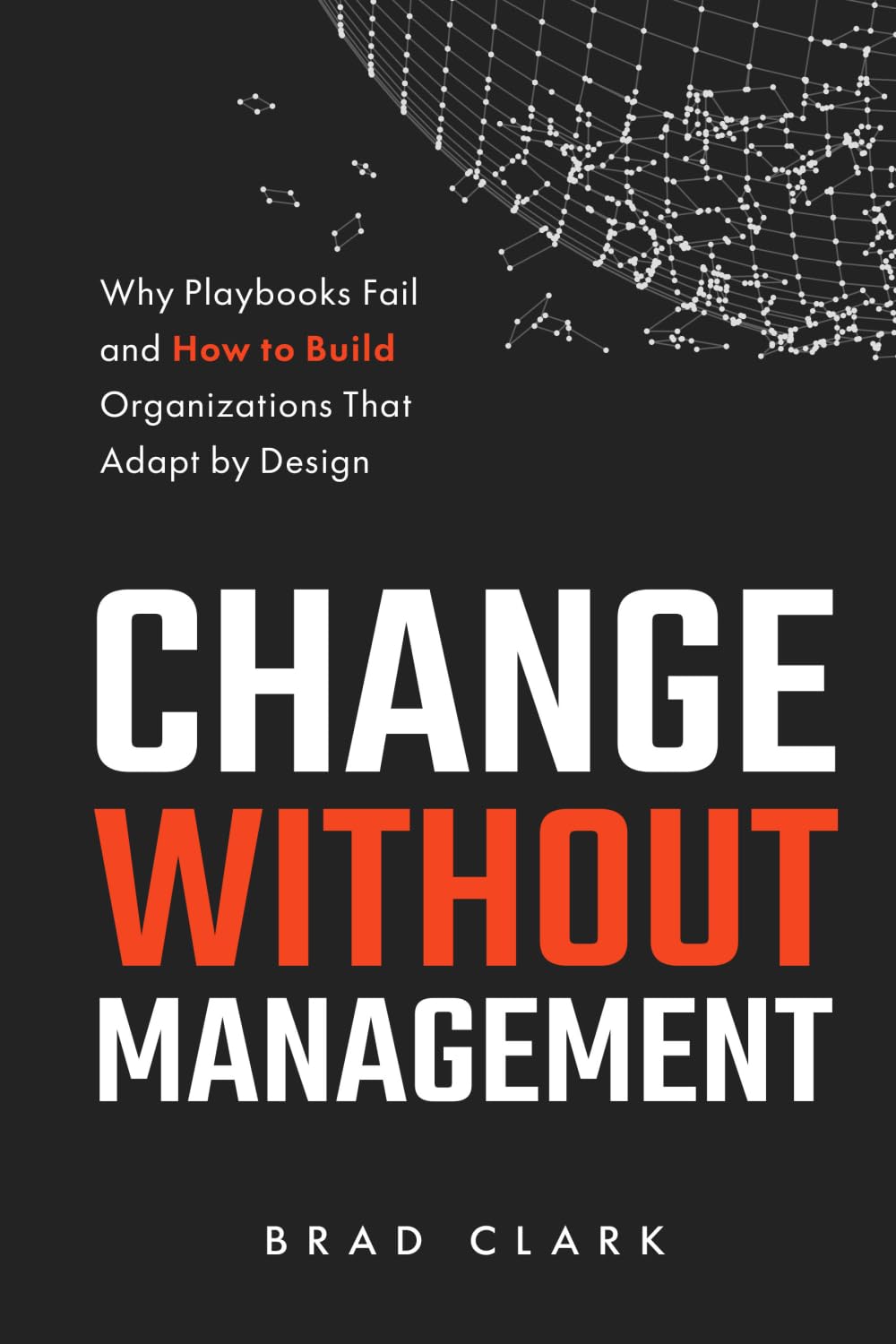 Change Without Management: Why Playbooks Fail and How to Build Organizations That Adapt by Design