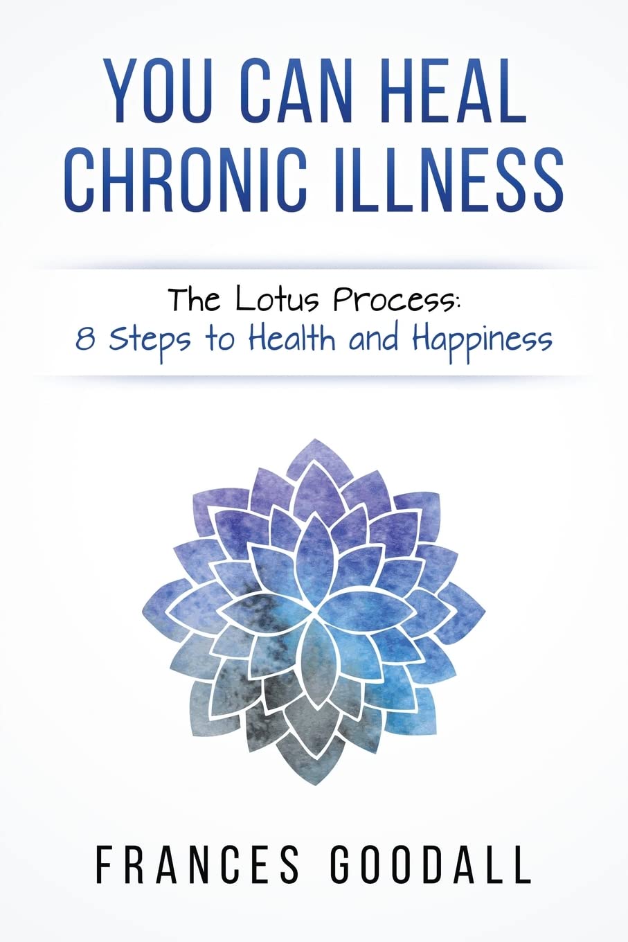 You Can Heal Chronic Illness: The Lotus Process: 8 Steps to Health and Happiness