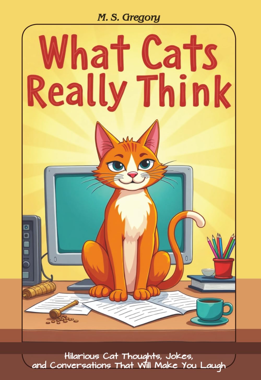 What Cat's Really Think: Hilarious Cat Thoughts, Jokes, and Conversations That Will Make You Laugh (Teen Jokes)