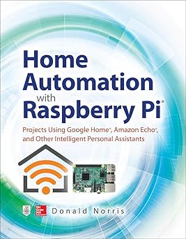Home Automation with Raspberry Pi: Projects Using Google Home, Amazon ...