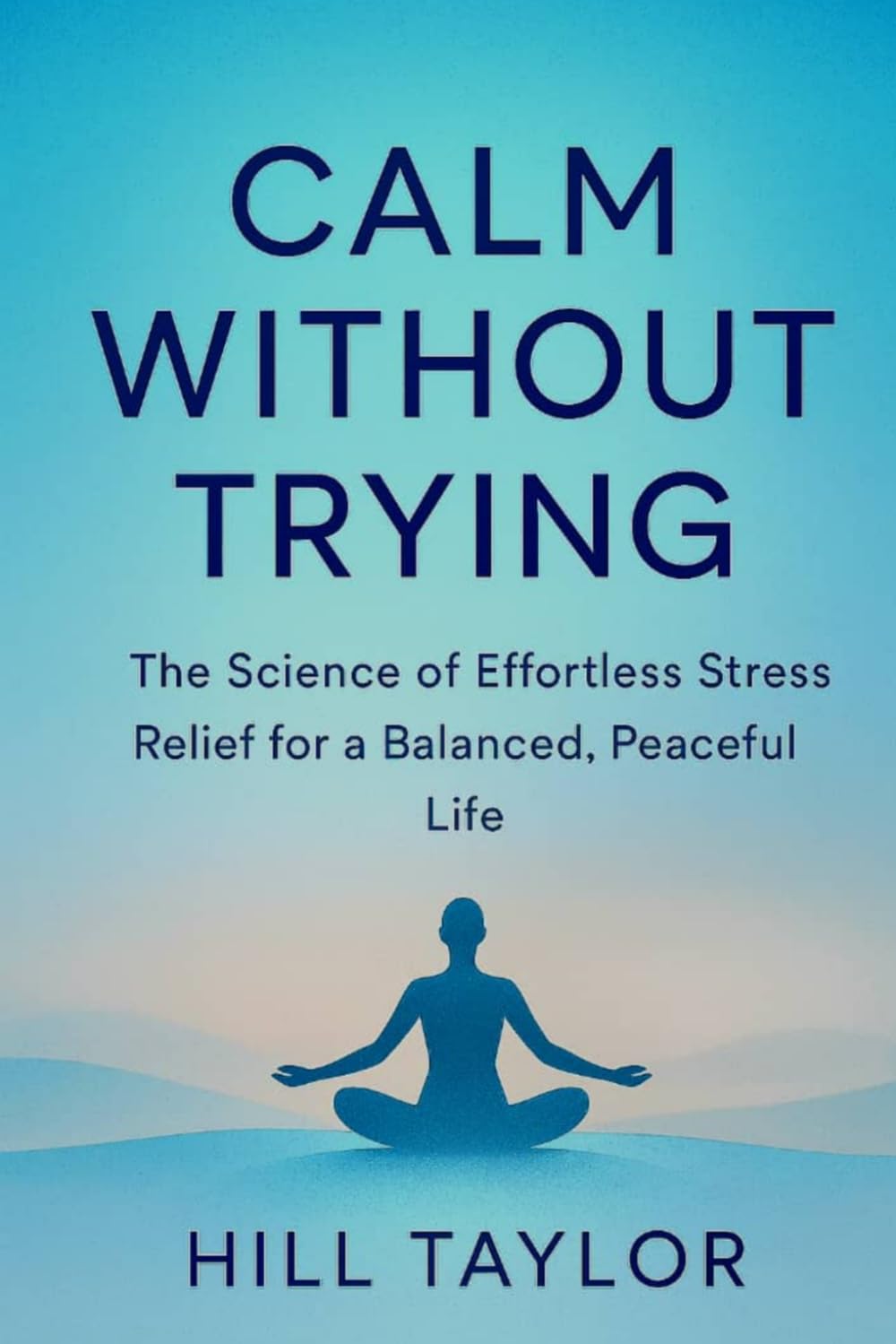 CALM WITHOUT TRYING: The Science Of Effortless Stress Relief For A Balanced,Peaceful Life