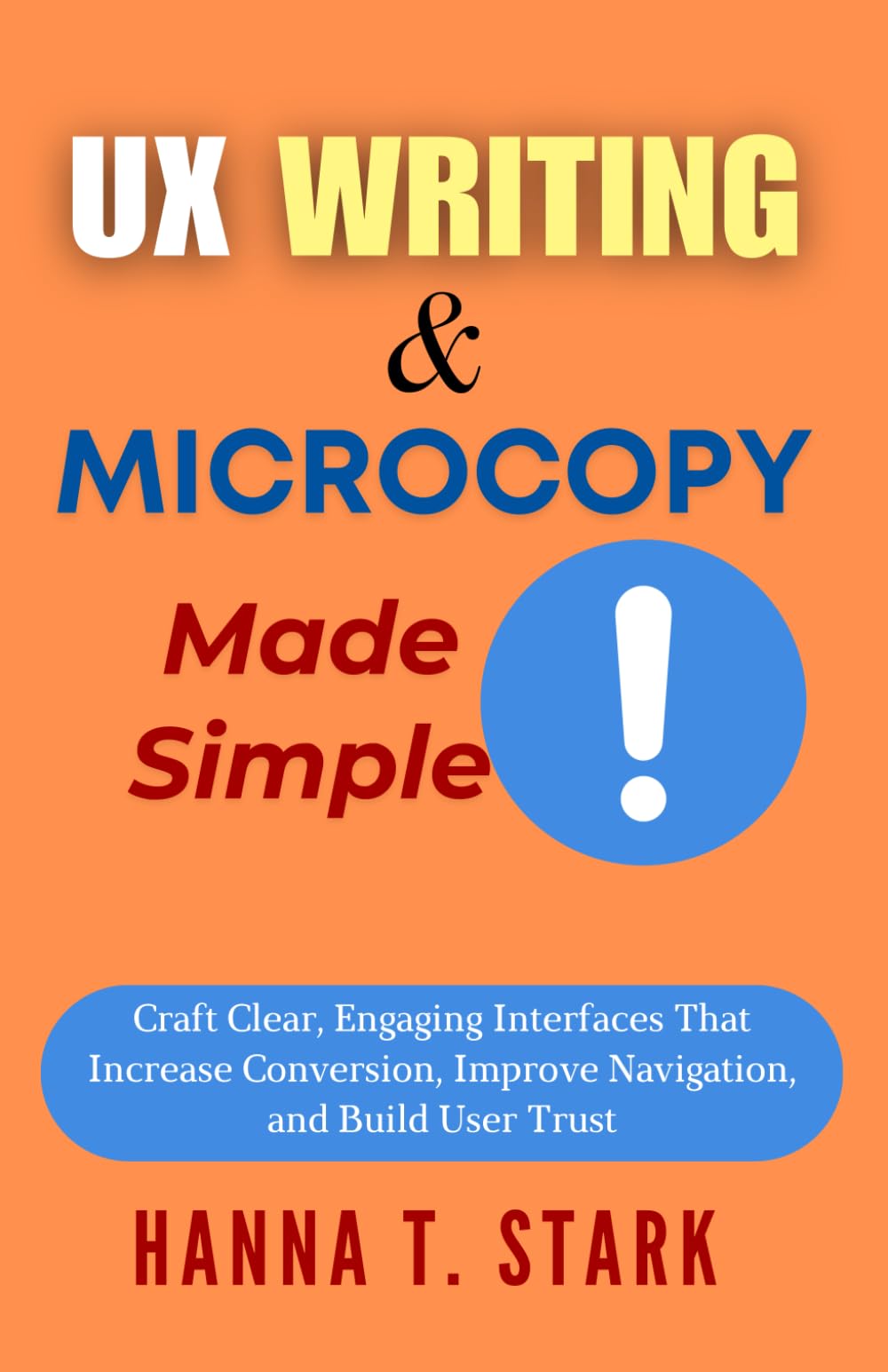 UX Writing & Microcopy Made Simple: Craft Clear, Engaging Interfaces That Increase Conversion, Improve Navigation, and Build User Trust (User-Centered Design Mastery Series)