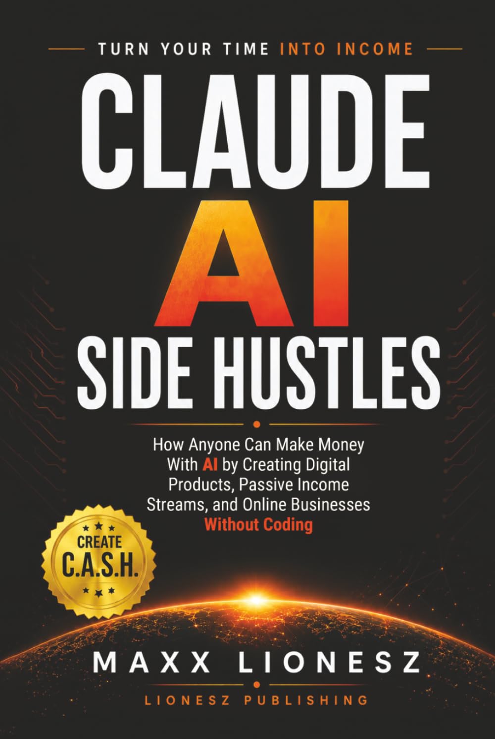 Claude AI Side Hustles: How Anyone Can Make Money With AI by Creating Digital Products, Passive Income Streams, and Online Businesses Without Coding