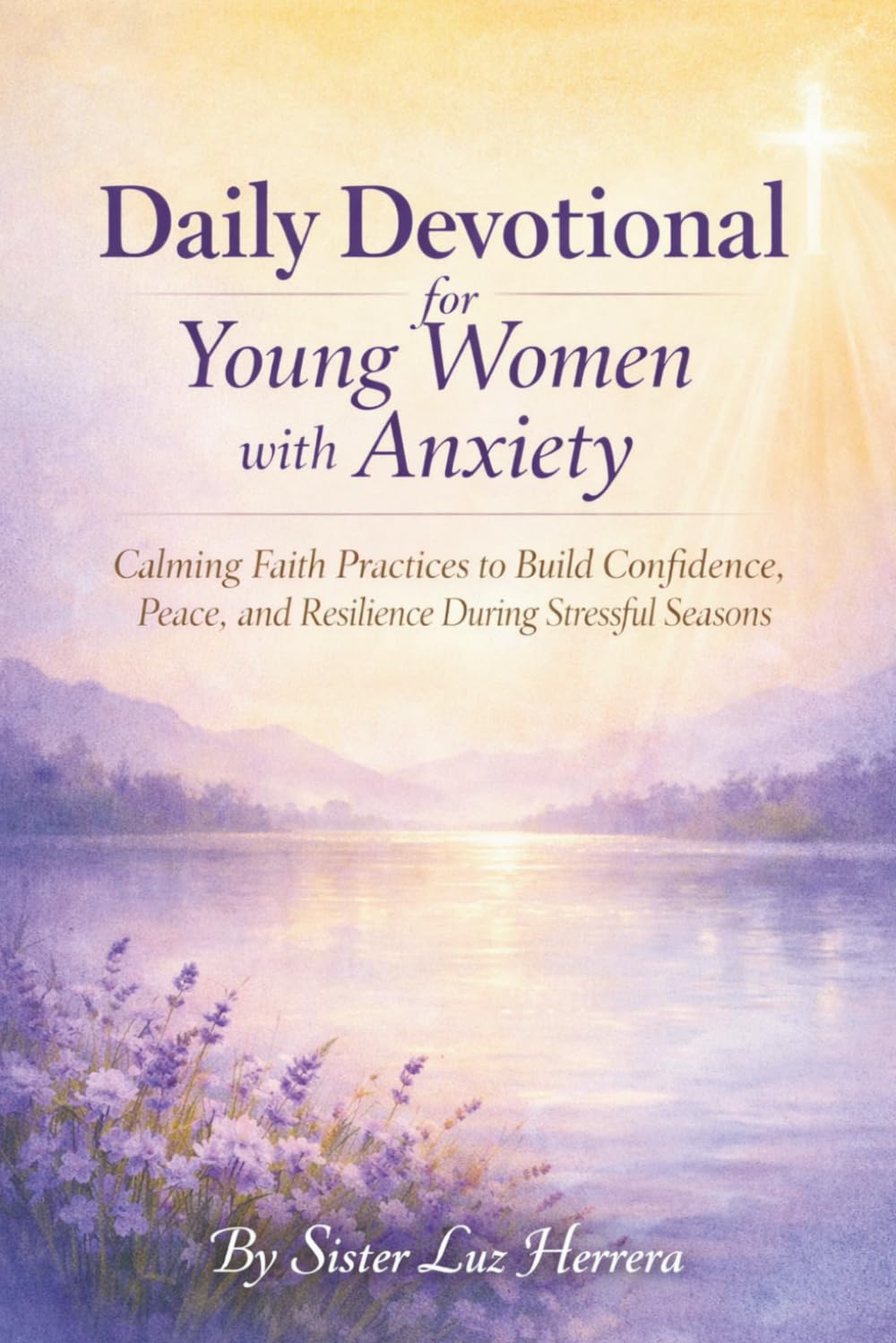 DAILY DEVOTIONAL FOR YOUNG WOMEN WITH ANXIETY: Calming Faith Practices to Build Confidence, Peace, and Resilience During Stressful Seasons