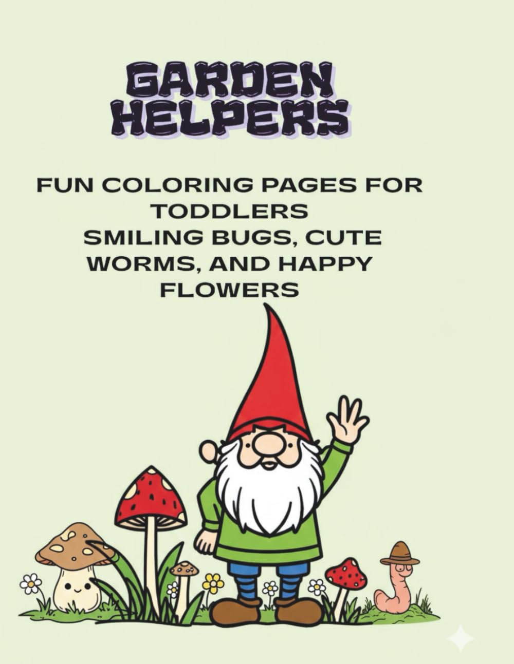 Garden Helpers: Fun Colouring Pages for Toddlers: Smiling Bugs, Cute Worms, and Happy Flowers