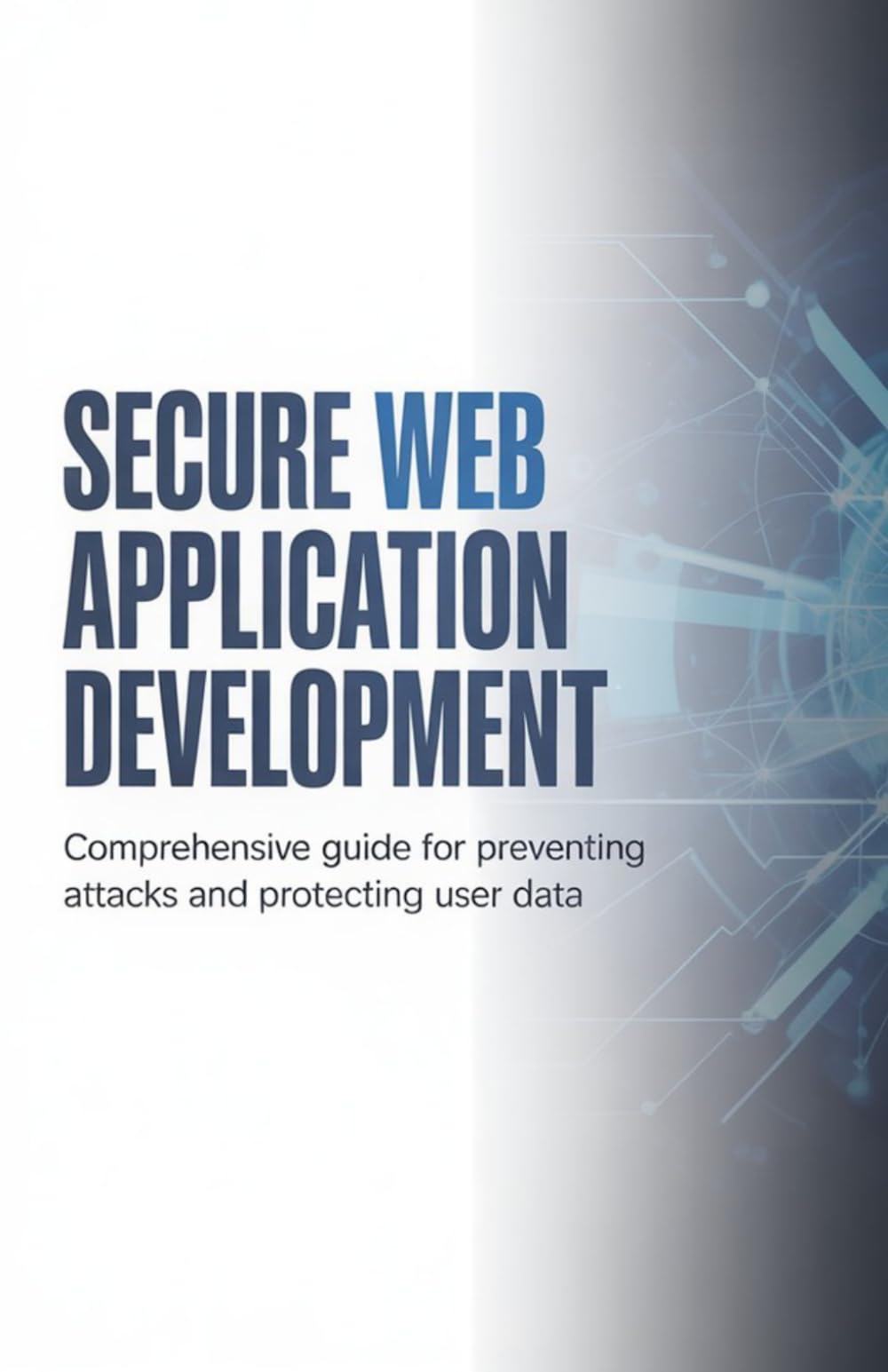 Secure Web Application Development: Comprehensive Guide for Preventing Attacks and Protecting User Data