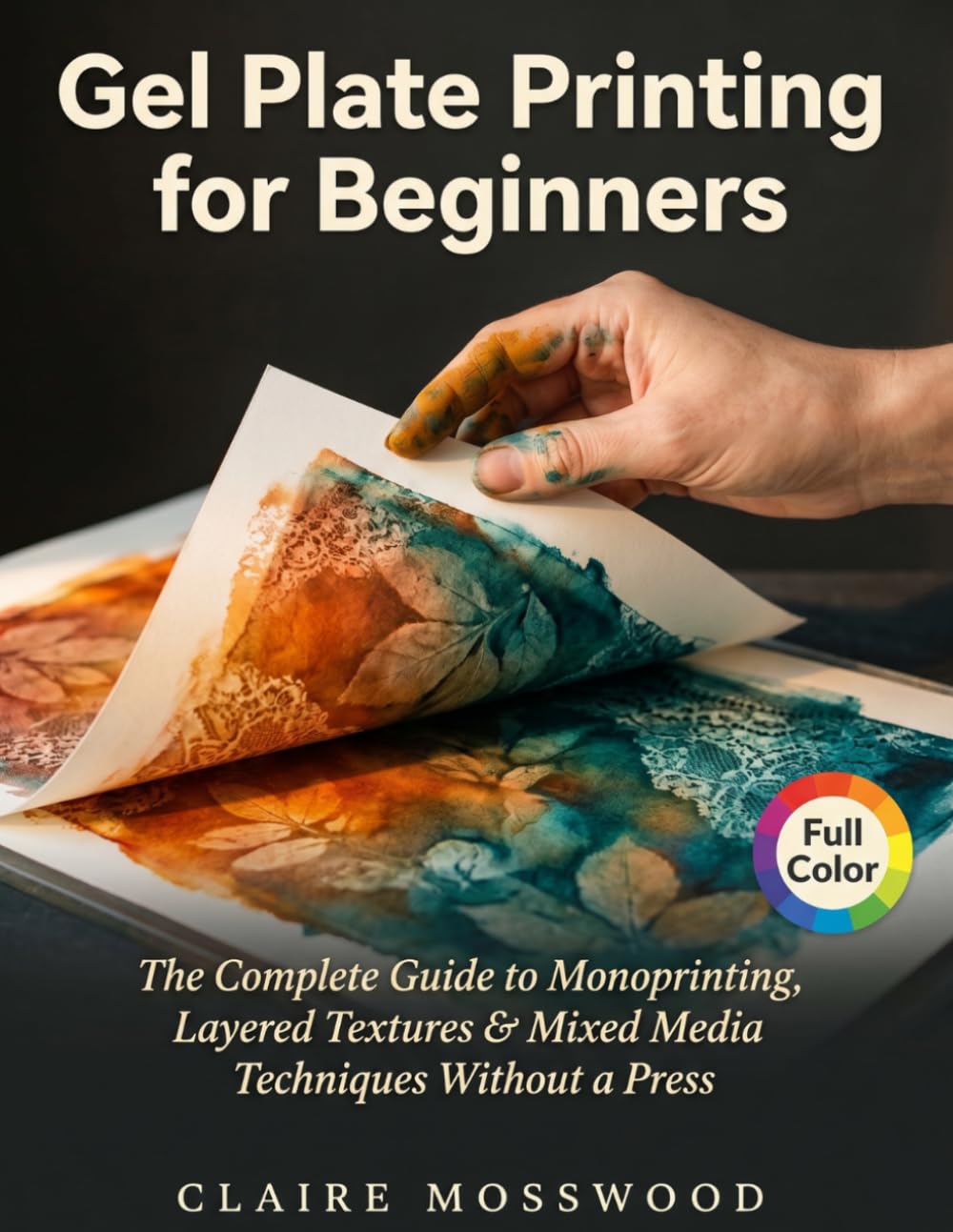 Gel Plate Printing for Beginners: The Complete Guide to Monoprinting, Layered Textures, and Mixed Media Techniques Without a Press