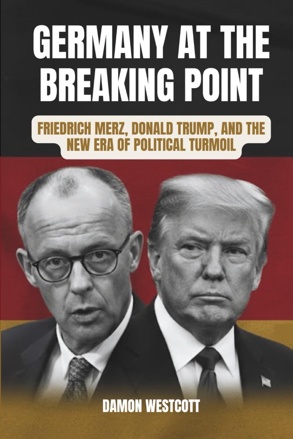 Germany at the Breaking Point: Friedrich Merz, Donald Trump, and the New Era of Political Turmoil