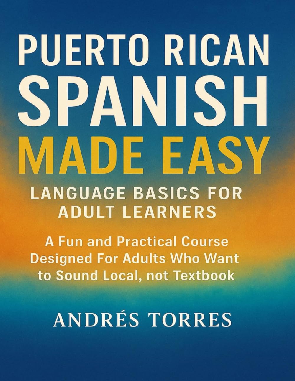 Puerto Rican Spanish Made Easy: Language Basics for Adult Learners: A Fun and Practical Course Designed For Adult Who Want to Sound Local, not Textbook