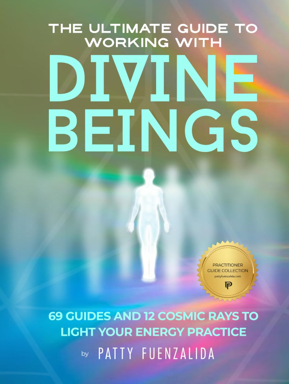 The Ultimate Guide to Working with Divine Beings: 69 Guides and 12 Cosmic Rays to Light Your Energy Practice