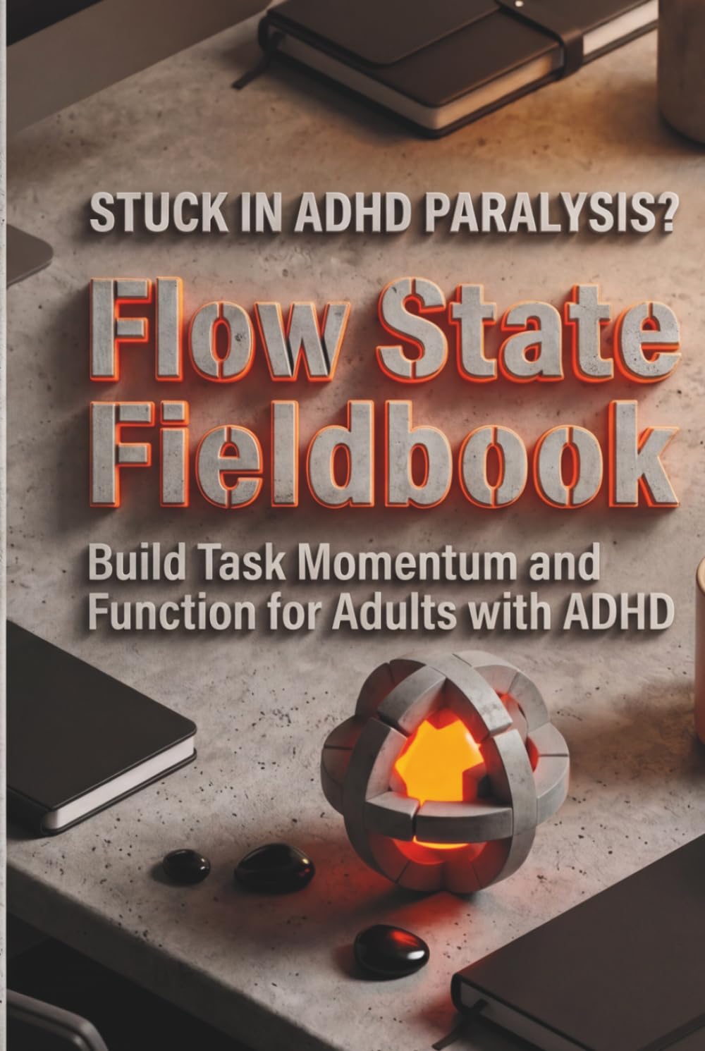 Flow State Fieldbook: Build Task Momentum and Executive Function for Adults with ADHD