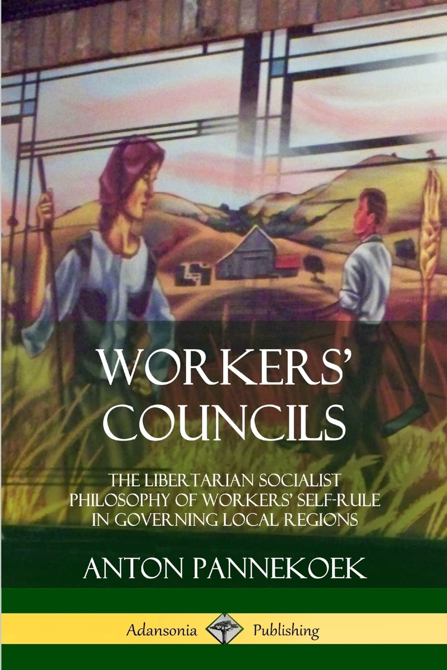 Workers’ Councils: The Libertarian Socialist Philosophy of Workers’ Self-Rule in Governing Local Regions