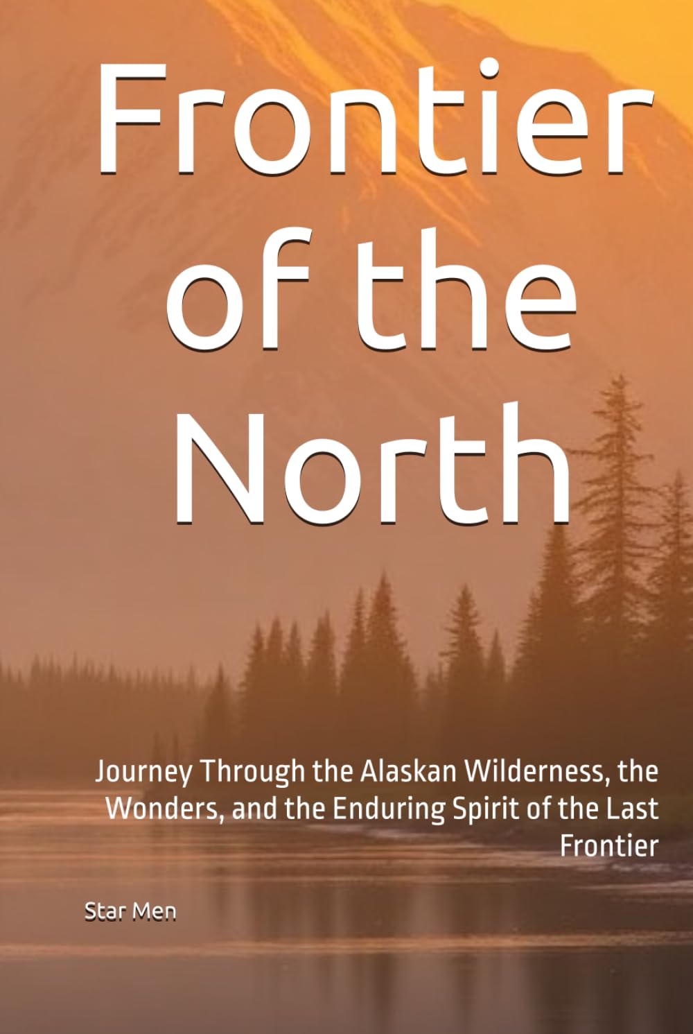 Frontier of the North: Journey Through the Alaskan Wilderness, the Wonders, and the Enduring Spirit of the Last Frontier