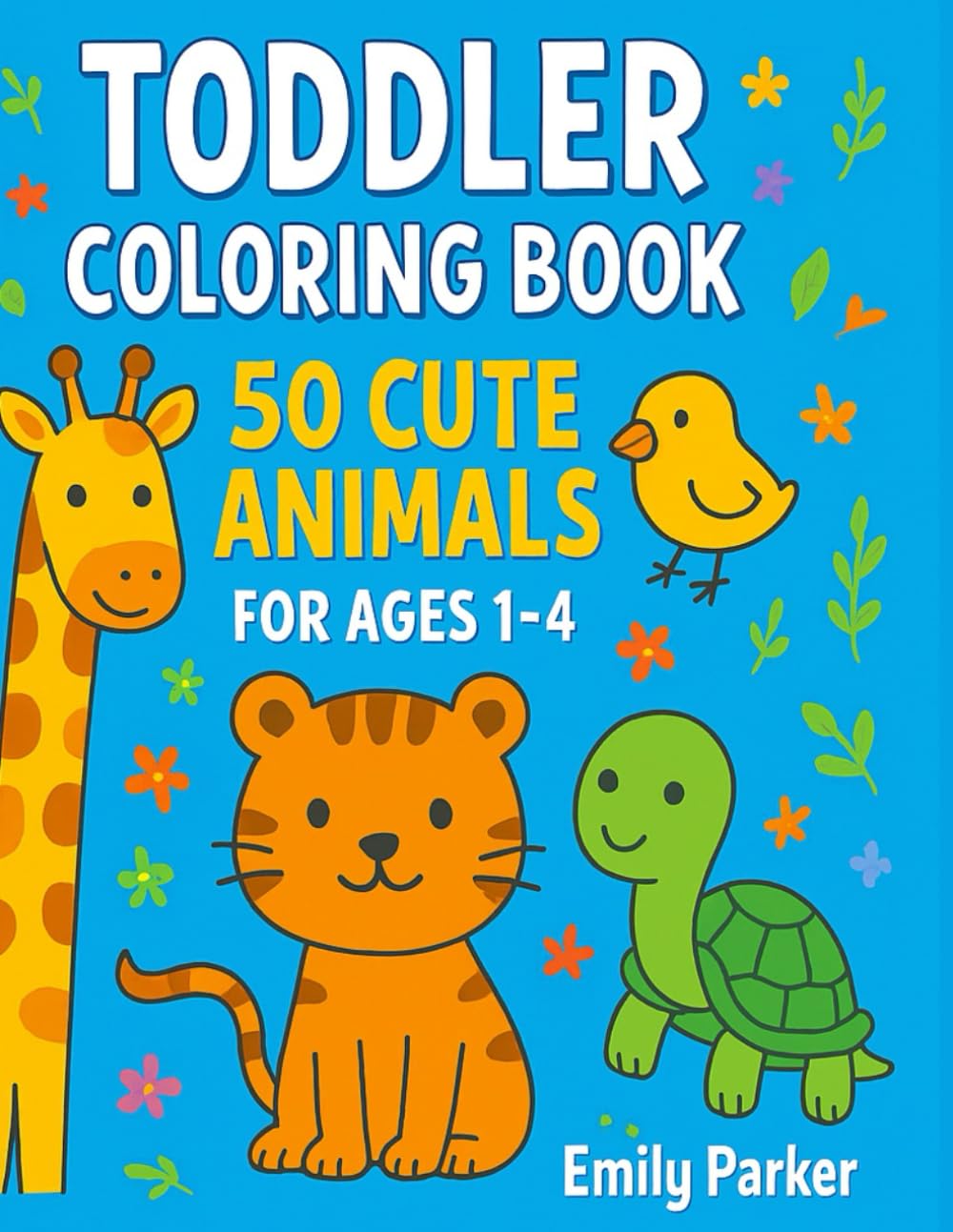 Toddler Coloring Book: 50 Cute Animals for Ages 1–4: Fun and Easy Coloring Pages with Farm Animals, Safari Friends, Forest Creatures, Sea Animals & More!