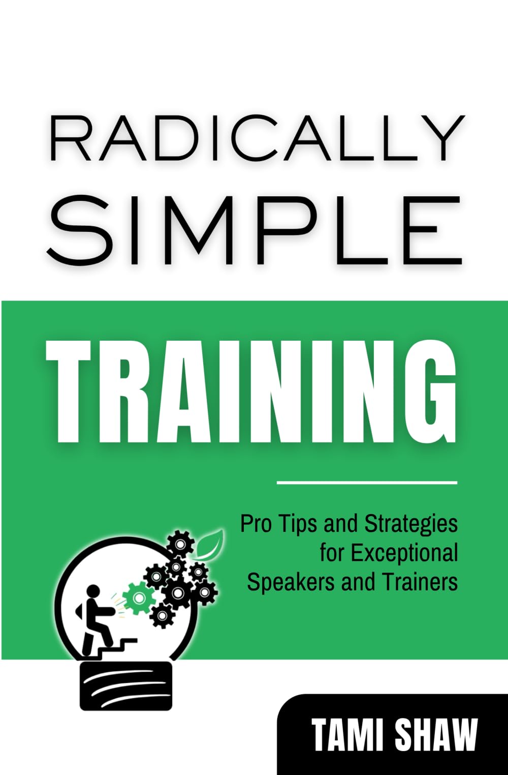 Radically Simple Training: Pro Tips and Strategies for Exceptional Speakers and Trainers