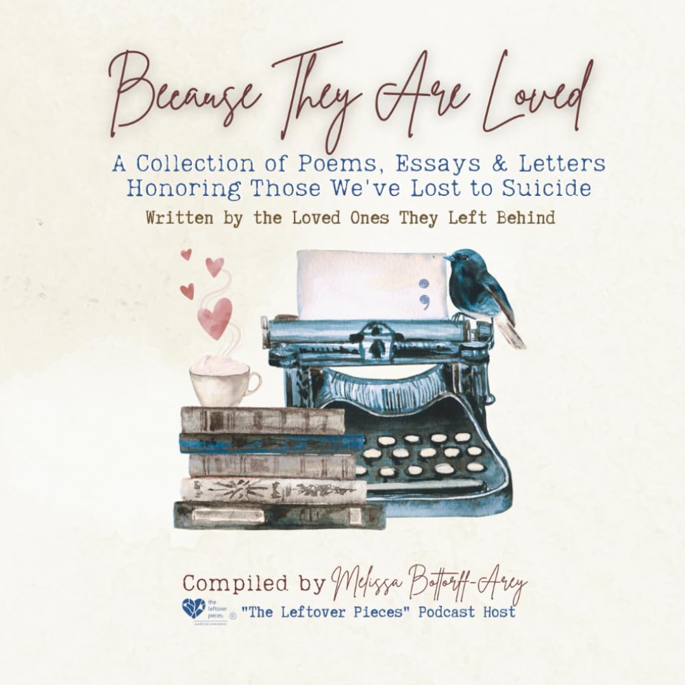 Because They Are Loved: A Collection of Poems, Letters & Essays Honoring Those We've Lost to Suicide
