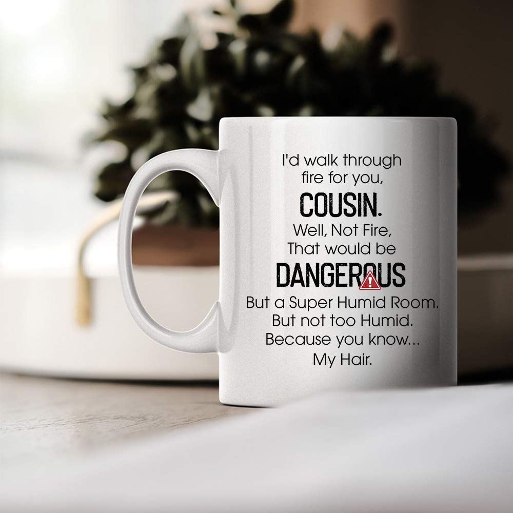 I'd Walk Through Fire For You Cousin - Coffee Mug Best Birthday Holiday Christmas Day Gift Idea for Men and Women and Family