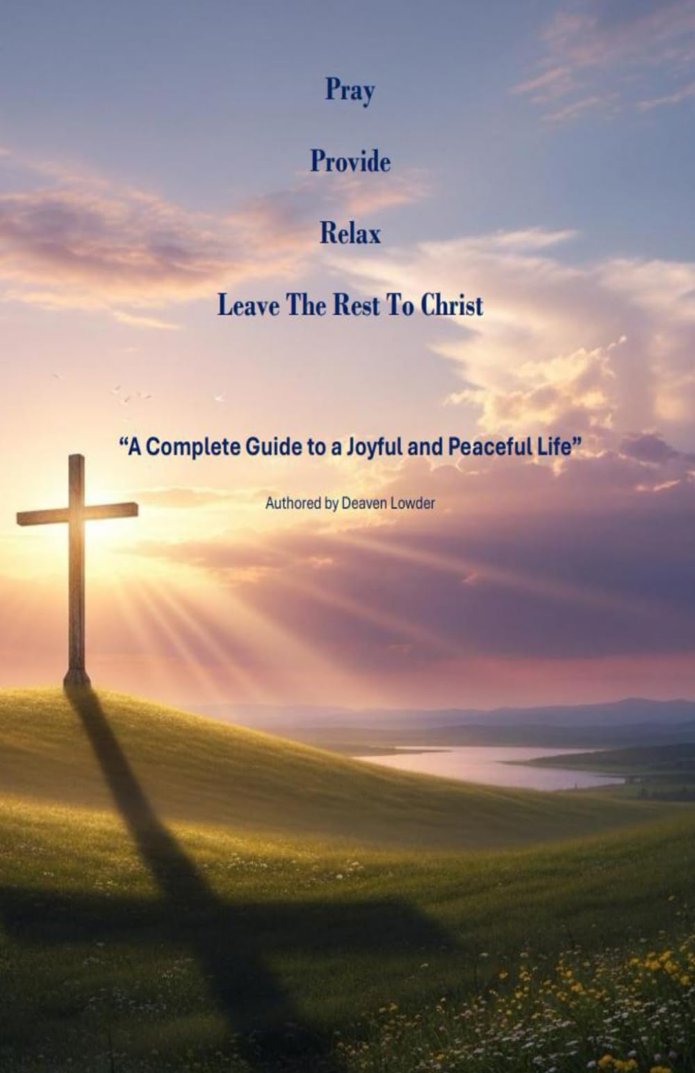 Pray, Provide, Relax, Leave The Rest To Christ: A Complete Guide to a Joyful and Peaceful Life