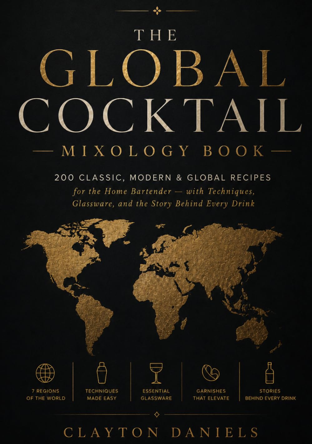 The Global Cocktail Mixology Book: 200 Classic, Modern & Global Recipes for the Home Bartender — with Techniques, Glassware, and the Story Behind ... (The Everyday Global Table Cookbook Series)