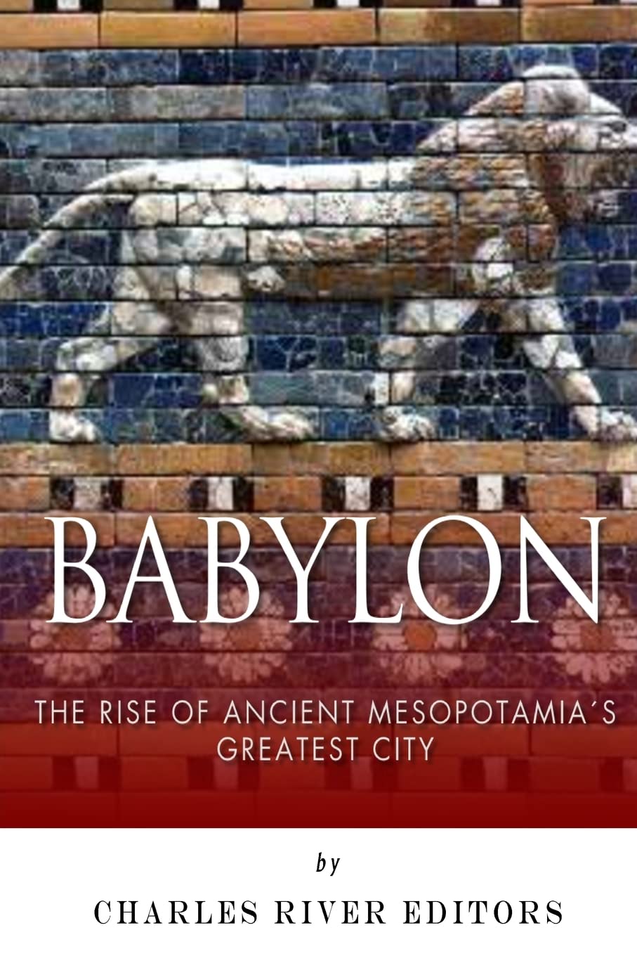 Babylon: The Rise and Fall of Ancient Mesopotamia’s Greatest City