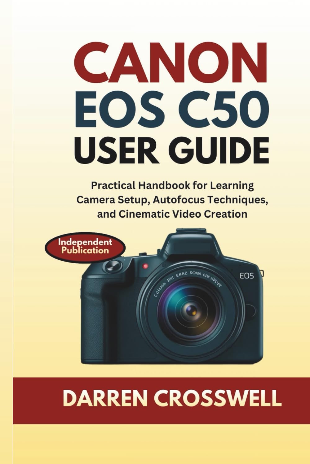 Canon EOS C50 User Guide: Practical Handbook for Learning Camera Setup, Autofocus Techniques, and Cinematic Video Creation (The Practical Photographer Field Guide)