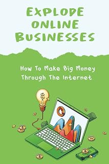 Explode Online Businesses: How To Make Big Money Through The Internet