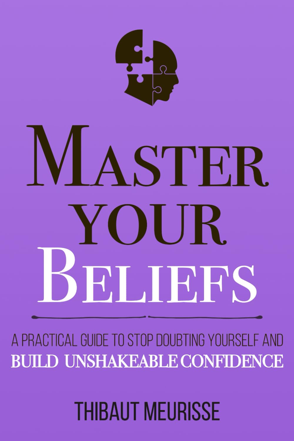 Master Your Beliefs: A Practical Guide to Stop Doubting Yourself and Build Unshakeable Confidence: 7 (Mastery Series)