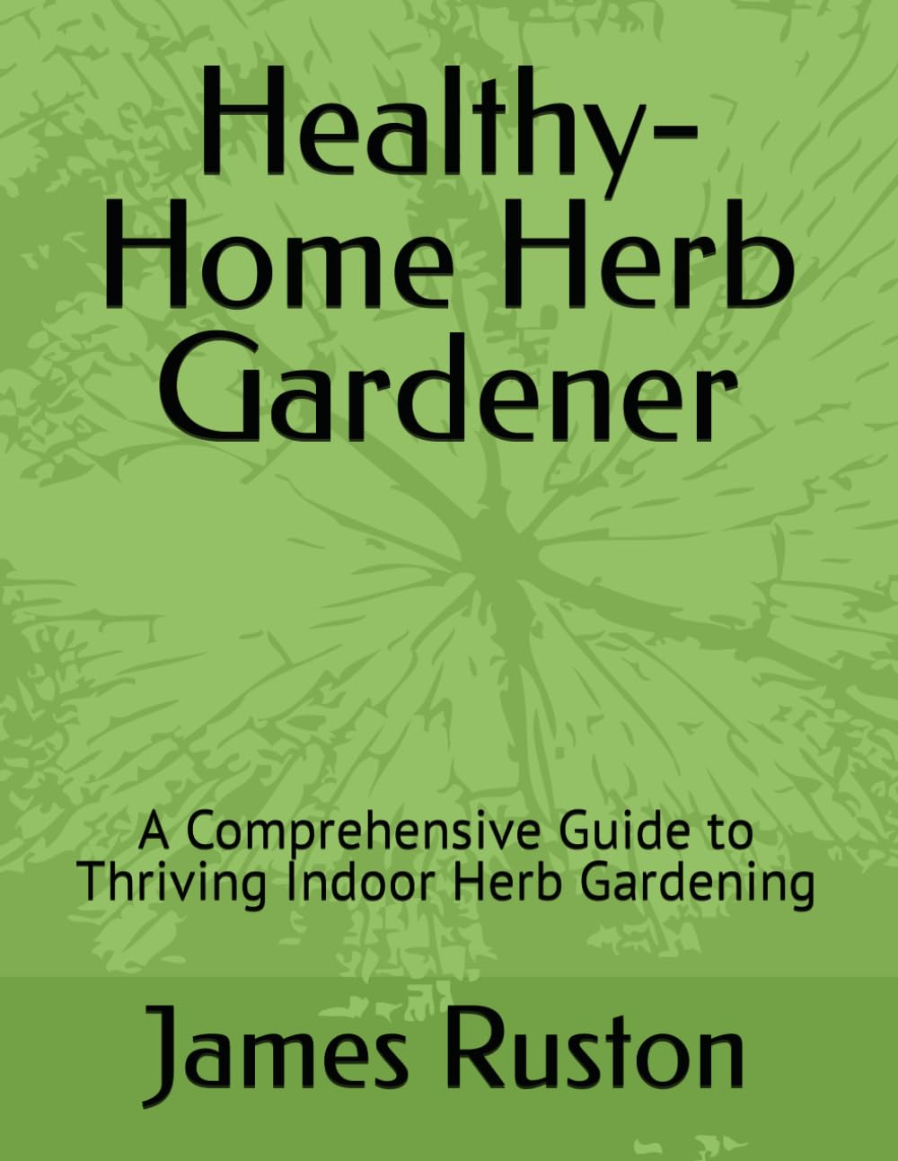 The Healthy-Home Herb Gardener: A Comprehensive Guide to Thriving Indoor Herb Gardening
