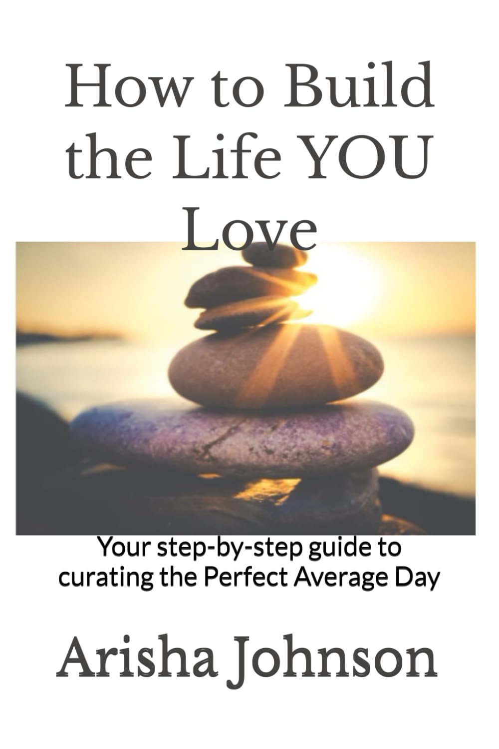 How to Build the Life YOU Love: Your step-by-step guide to curating the Perfect Average Day