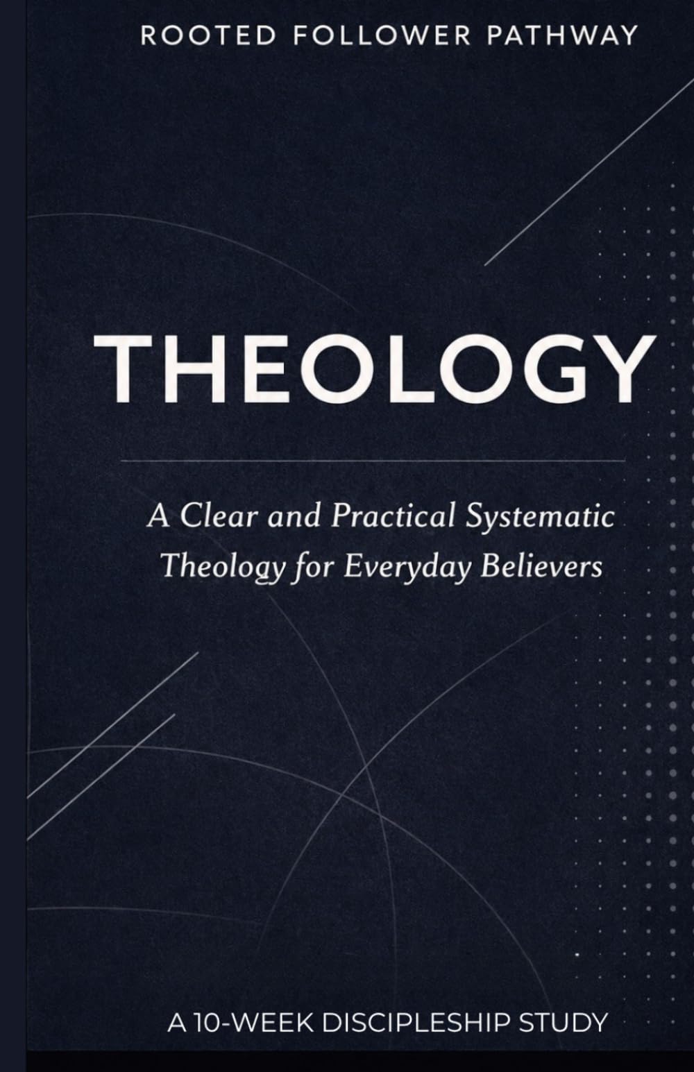 Theology: A Clear and Practical Systematic Theology for Everyday Believers (Rooted Follower Pathway: A Discipleship Curriculum For Churches)