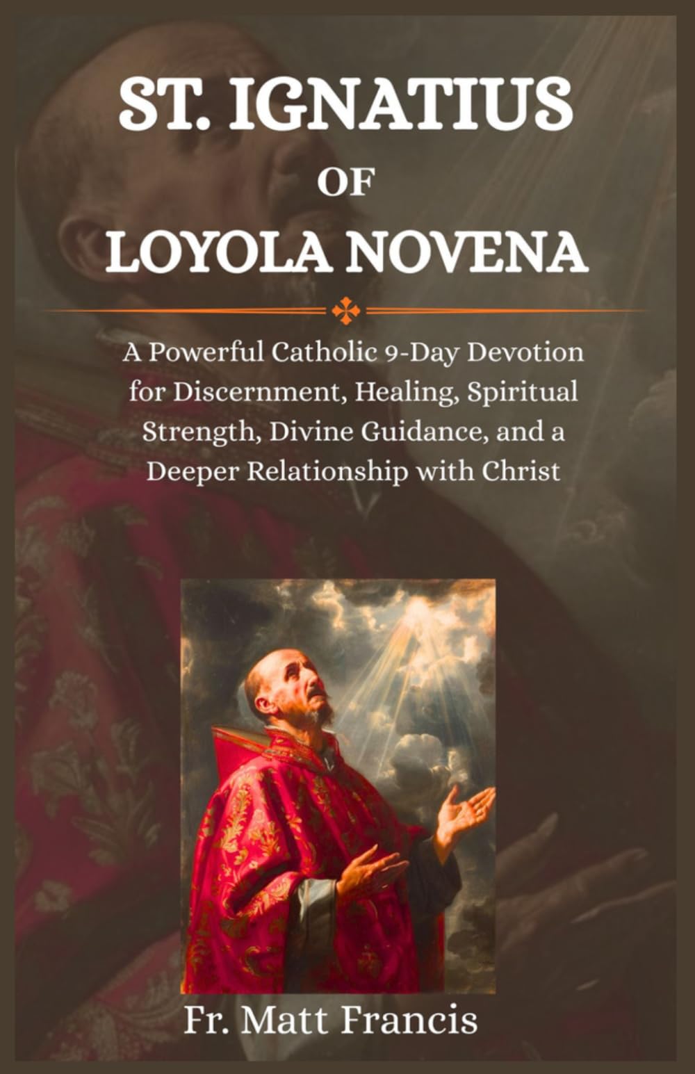 ST. IGNATIUS OF LOYOLA NOVENA: A Powerful Catholic 9-Day Devotion for Discernment, Healing, Spiritual Strength, Divine Guidance, and a Deeper Relationship with Christ