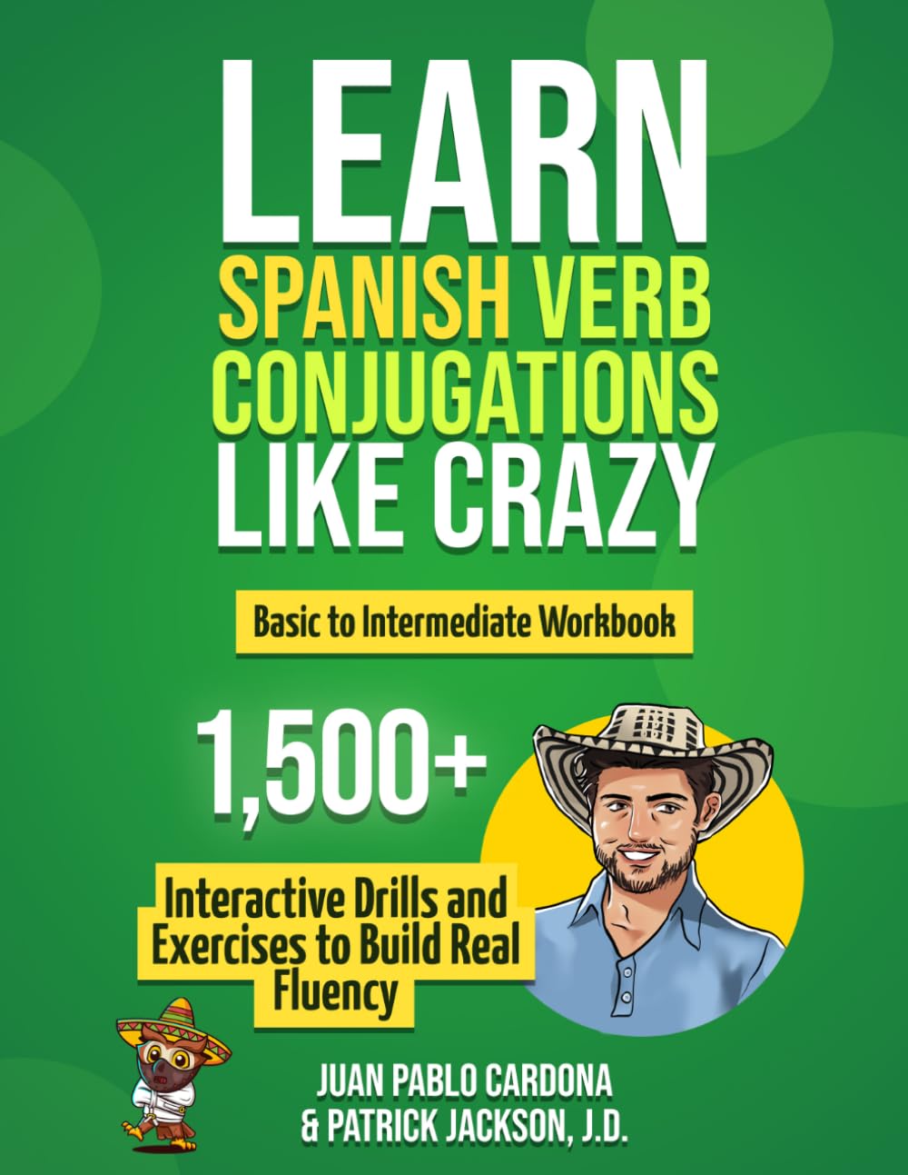 Learn Spanish Verb Conjugations Like Crazy: Basic to Intermediate Workbook: The Only Interactive Spanish Verbs Practice Book with 1,500 + Drills and Exercises to Build Real Fluency