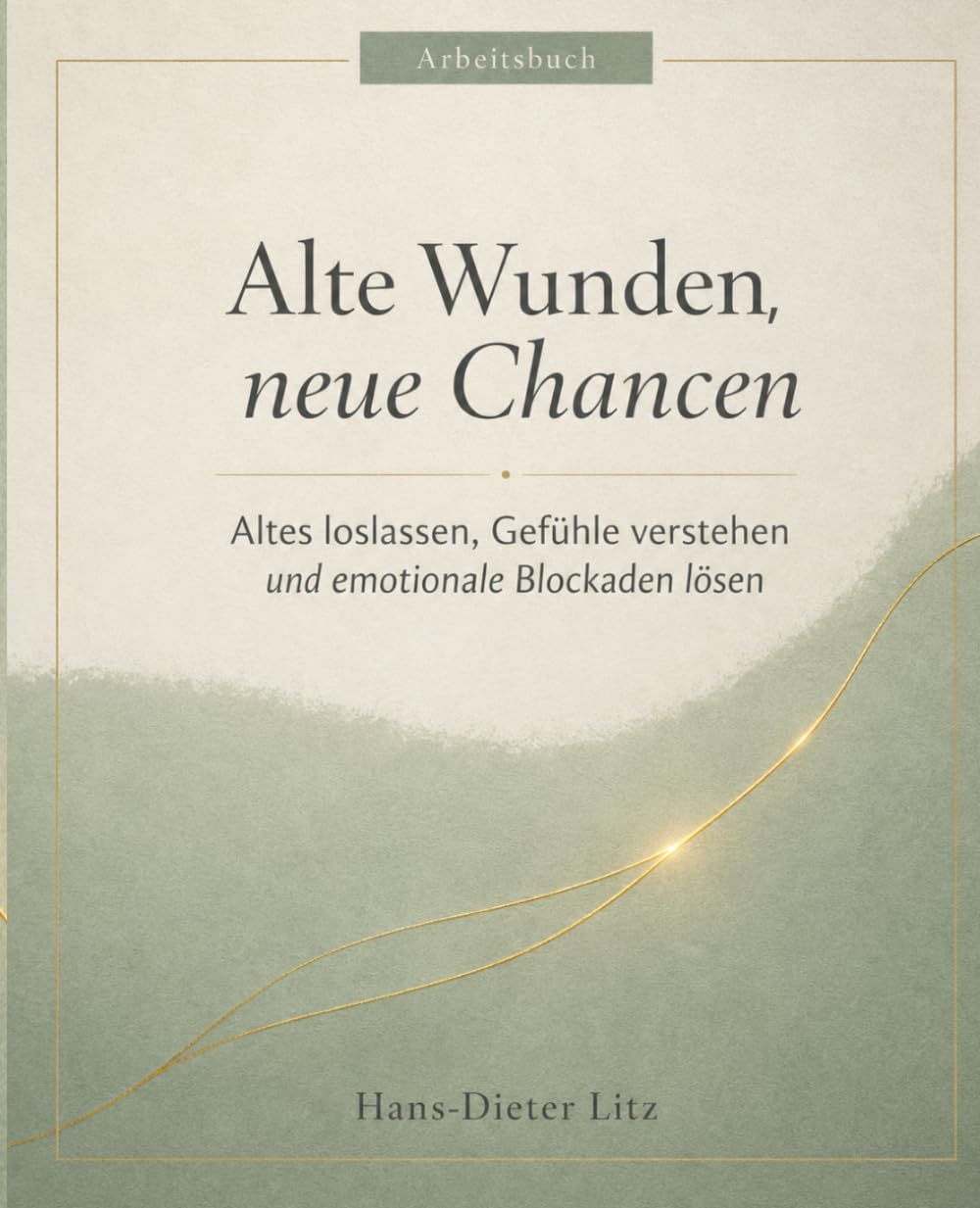 Alte Wunden - Neue Chancen: Altes loslassen, Gefühle verstehen und emotionale Blockaden lösen