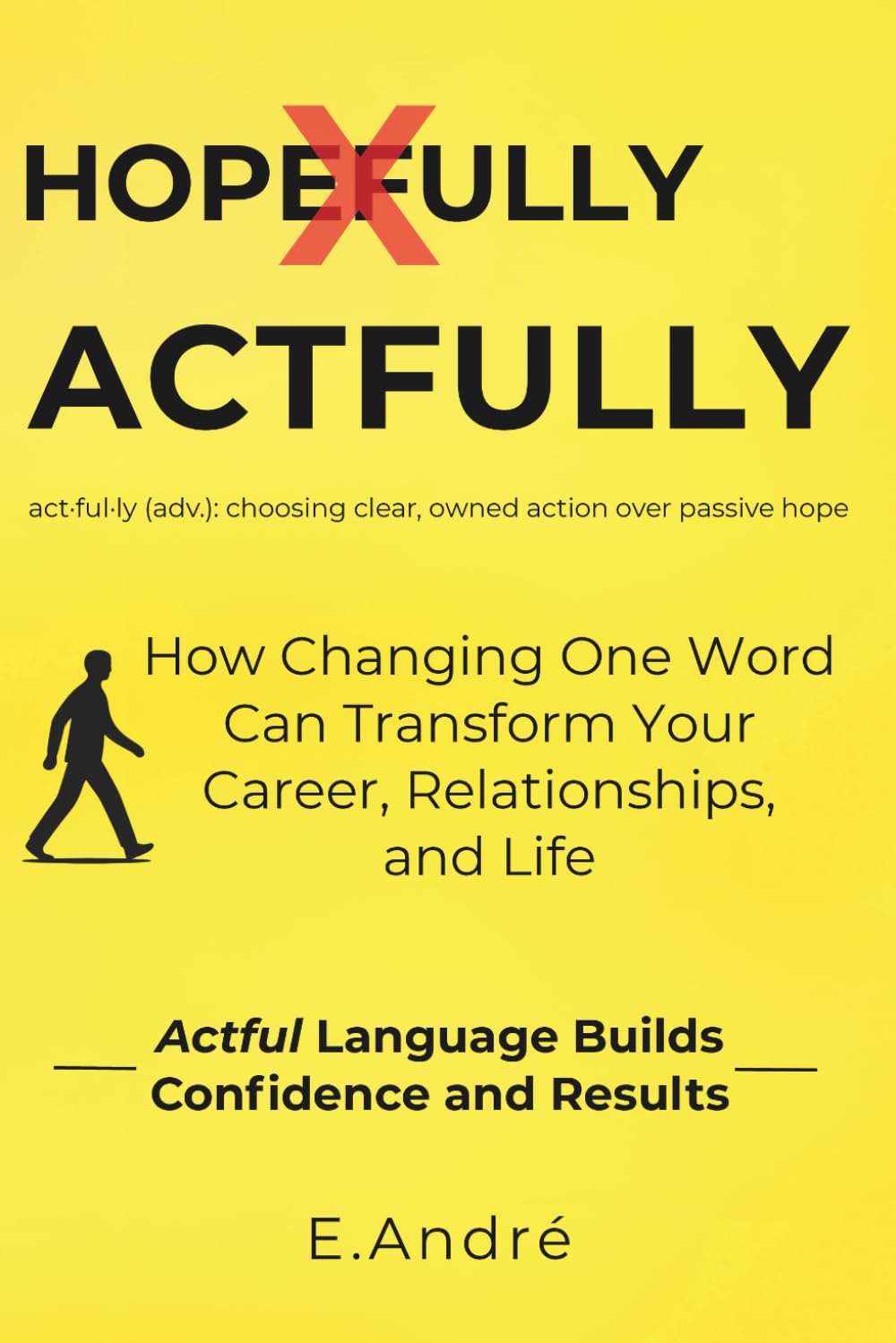 ACTFULLY Stop Saying "Hopefully" and Start Making Things Happen: The Language Shift That Builds Clarity, Confidence and Results.
